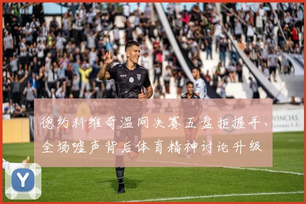 德约科维奇温网决赛五盘拒握手,全场嘘声背后体育精神讨论升级