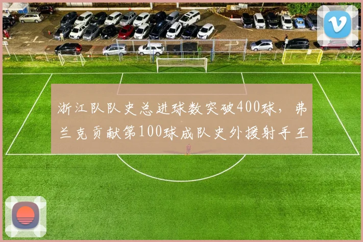浙江队队史总进球数突破400球,弗兰克贡献第100球成队史外援射手王