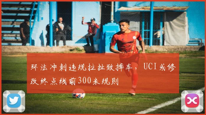 环法冲刺违规拉扯致摔车,UCI或修改终点线前300米规则