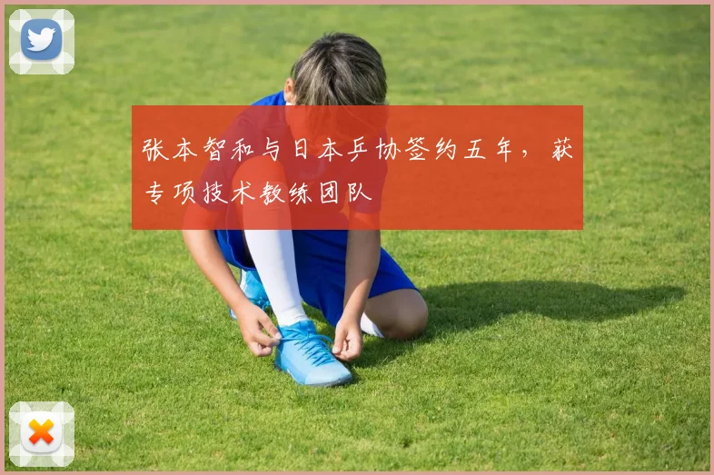 张本智和与日本乒协签约五年，获专项技术教练团队