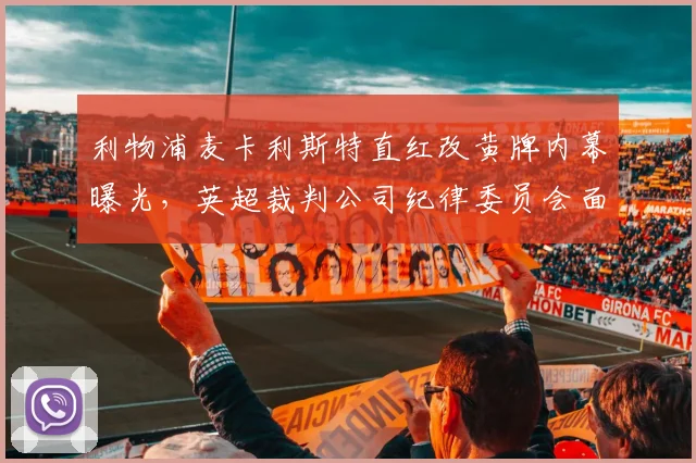 利物浦麦卡利斯特直红改黄牌内幕曝光,英超裁判公司纪律委员会面临改组